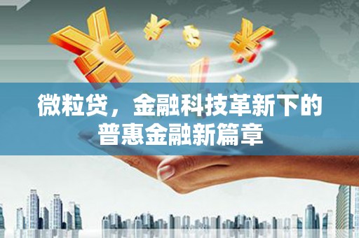 清浦微粒贷，金融科技革新下的普惠金融新篇章