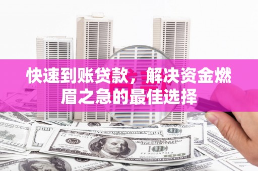 清浦快速到账贷款，解决资金燃眉之急的最佳选择