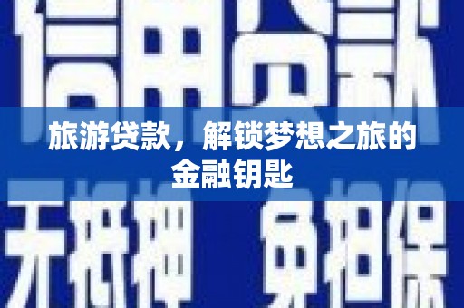 清浦旅游贷款，解锁梦想之旅的金融钥匙