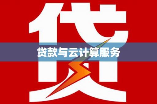 清浦贷款与云计算服务