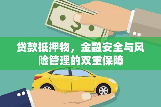 清浦贷款抵押物，金融安全与风险管理的双重保障