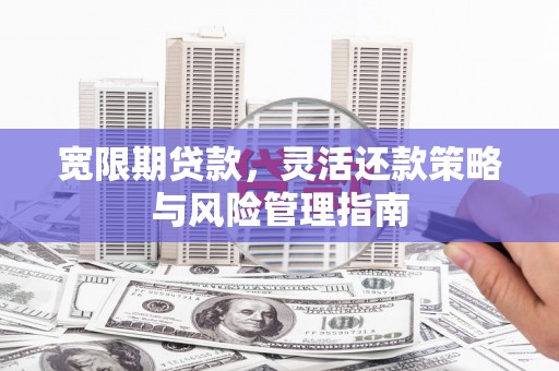 清浦宽限期贷款，灵活还款策略与风险管理指南