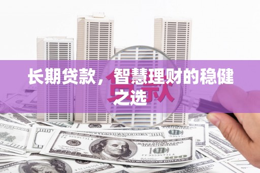清浦长期贷款，智慧理财的稳健之选