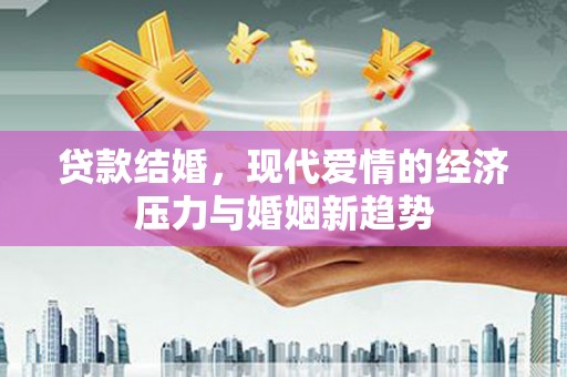 清浦贷款结婚，现代爱情的经济压力与婚姻新趋势