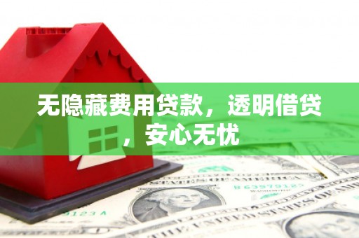 清浦无隐藏费用贷款，透明借贷，安心无忧