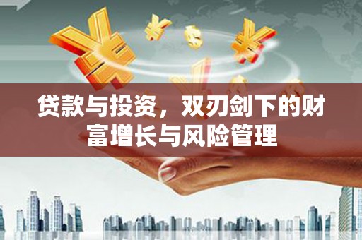 清浦贷款与投资，双刃剑下的财富增长与风险管理