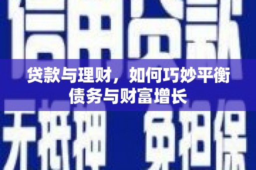 清浦贷款与理财，如何巧妙平衡债务与财富增长