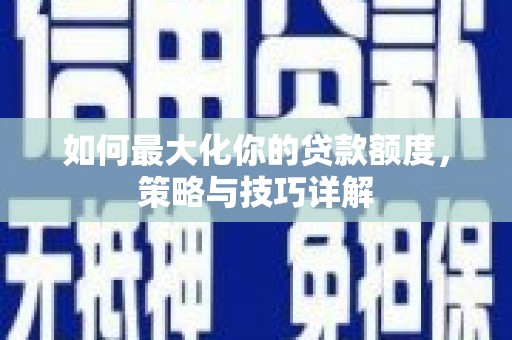 清浦如何最大化你的贷款额度，策略与技巧详解