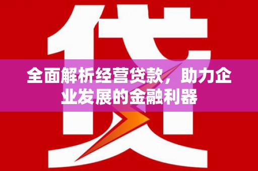 清浦全面解析经营贷款，助力企业发展的金融利器