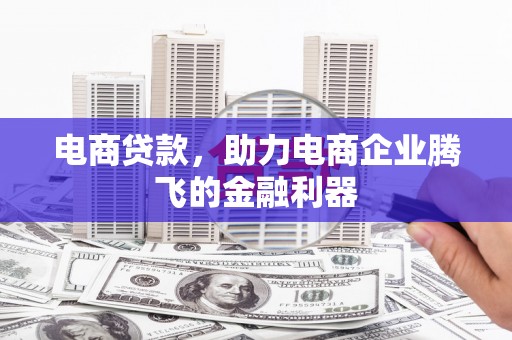 清浦电商贷款，助力电商企业腾飞的金融利器