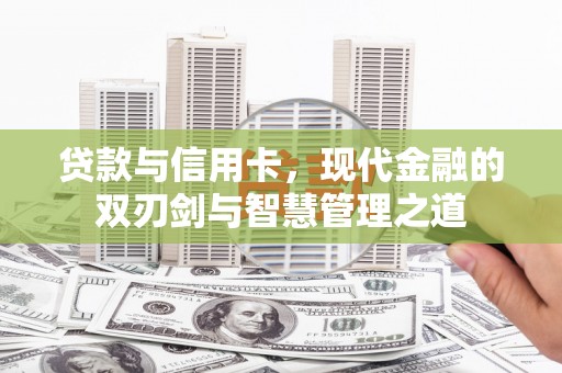 清浦贷款与信用卡，现代金融的双刃剑与智慧管理之道