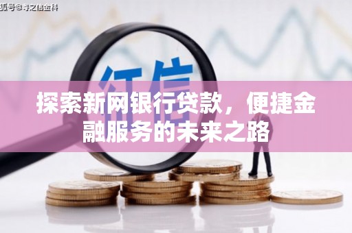 清浦探索新网银行贷款，便捷金融服务的未来之路