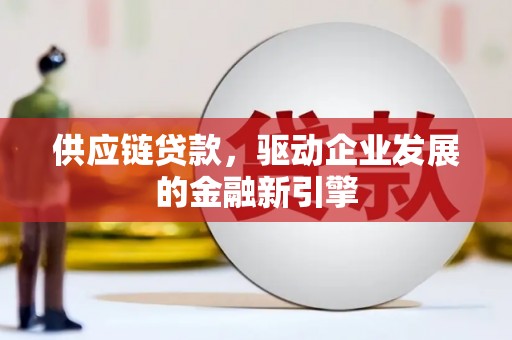 清浦供应链贷款，驱动企业发展的金融新引擎