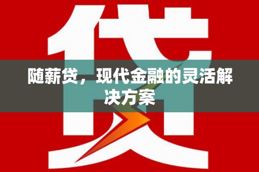 清浦随薪贷，现代金融的灵活解决方案