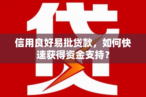 清浦信用良好易批贷款，如何快速获得资金支持？