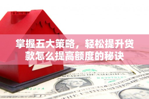 清浦掌握五大策略，轻松提升贷款怎么提高额度的秘诀