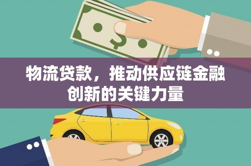 清浦物流贷款，推动供应链金融创新的关键力量