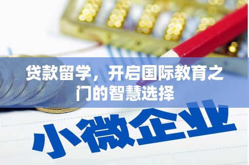 清浦贷款留学，开启国际教育之门的智慧选择