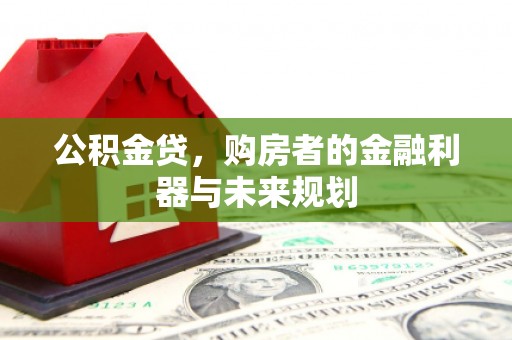清浦公积金贷，购房者的金融利器与未来规划