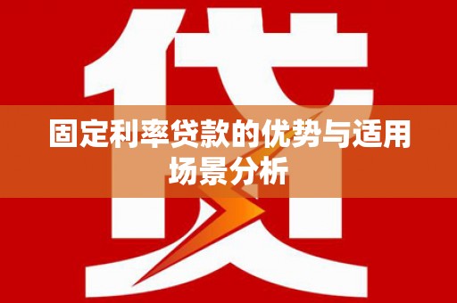 清浦固定利率贷款的优势与适用场景分析