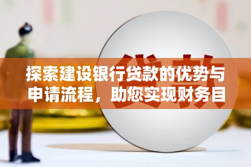 清浦探索建设银行贷款的优势与申请流程，助您实现财务目标