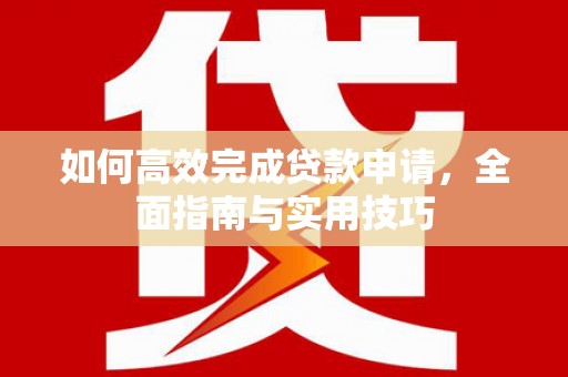 清浦如何高效完成贷款申请，全面指南与实用技巧