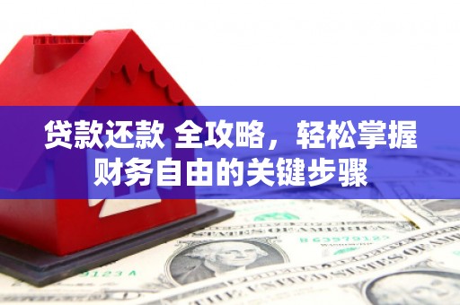 清浦贷款还款 全攻略，轻松掌握财务自由的关键步骤