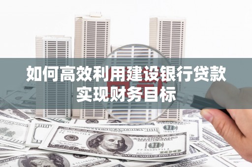清浦如何高效利用建设银行贷款实现财务目标