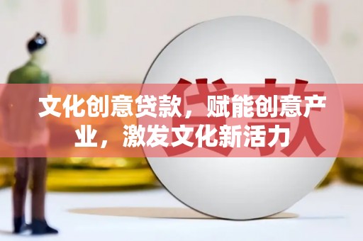 清浦文化创意贷款，赋能创意产业，激发文化新活力