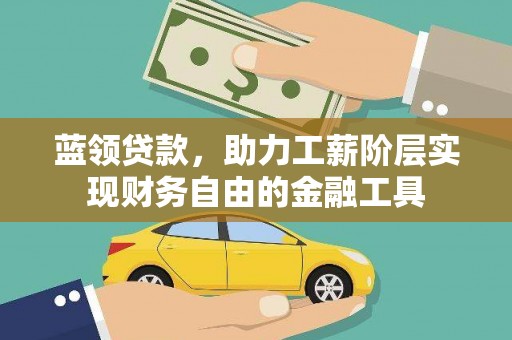 清浦蓝领贷款，助力工薪阶层实现财务自由的金融工具
