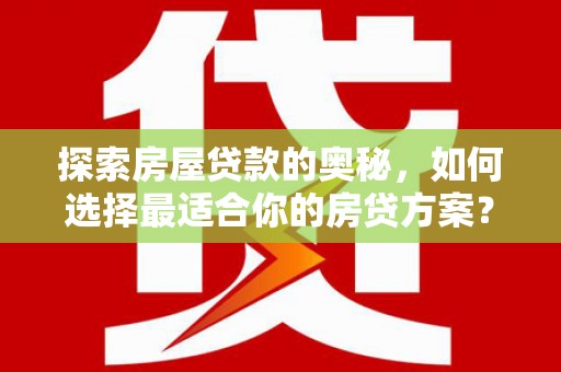 清浦探索房屋贷款的奥秘，如何选择最适合你的房贷方案？