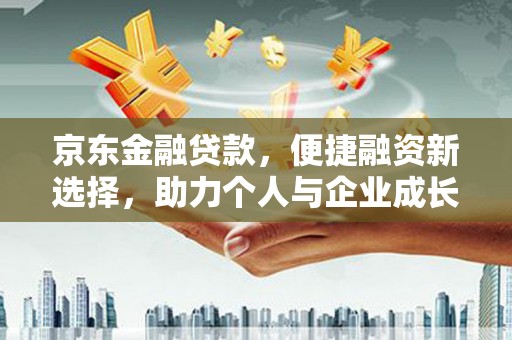 清浦京东金融贷款，便捷融资新选择，助力个人与企业成长