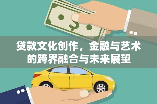 清浦贷款文化创作，金融与艺术的跨界融合与未来展望