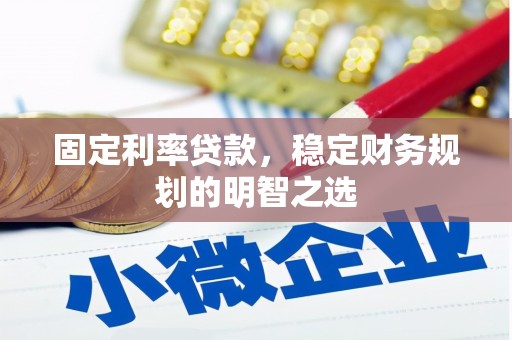 清浦固定利率贷款，稳定财务规划的明智之选