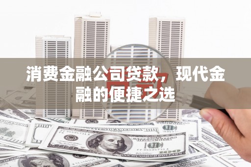 清浦消费金融公司贷款，现代金融的便捷之选
