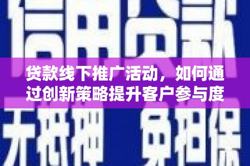 清浦贷款线下推广活动，如何通过创新策略提升客户参与度