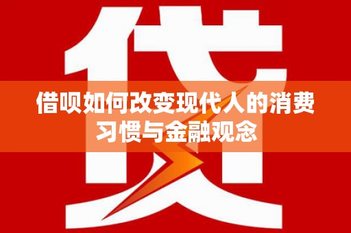清浦借呗如何改变现代人的消费习惯与金融观念