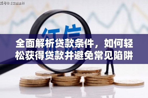 清浦全面解析贷款条件，如何轻松获得贷款并避免常见陷阱