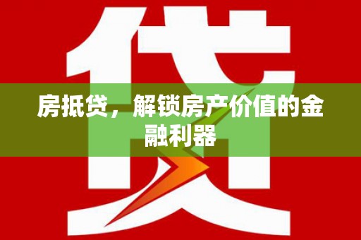 清浦房抵贷，解锁房产价值的金融利器