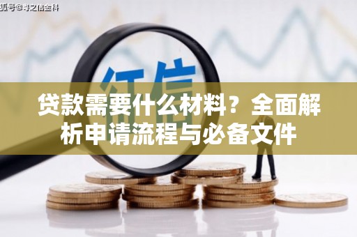 清浦贷款需要什么材料？全面解析申请流程与必备文件