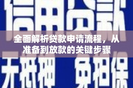 清浦全面解析贷款申请流程，从准备到放款的关键步骤