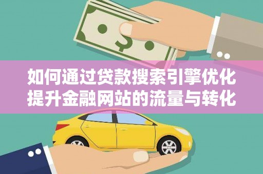 清浦如何通过贷款搜索引擎优化提升金融网站的流量与转化率