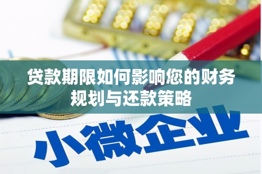 清浦贷款期限如何影响您的财务规划与还款策略