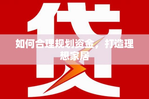 清浦如何合理规划资金，打造理想家居