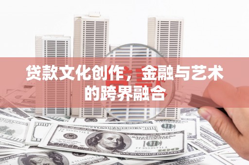 清浦贷款文化创作，金融与艺术的跨界融合