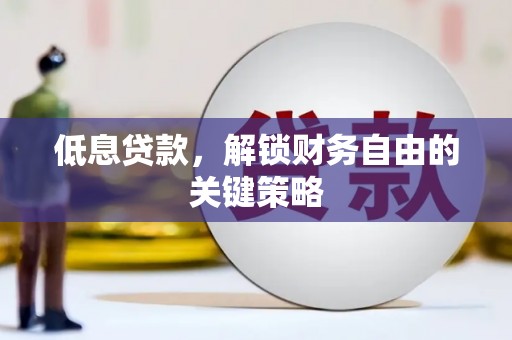 清浦低息贷款，解锁财务自由的关键策略