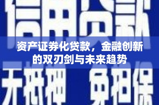 清浦资产证券化贷款，金融创新的双刃剑与未来趋势