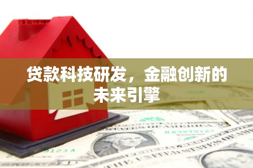 清浦贷款科技研发，金融创新的未来引擎