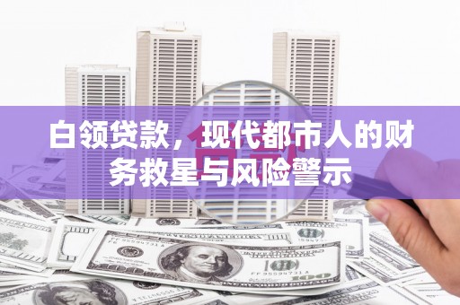清浦白领贷款，现代都市人的财务救星与风险警示