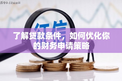 清浦了解贷款条件，如何优化你的财务申请策略